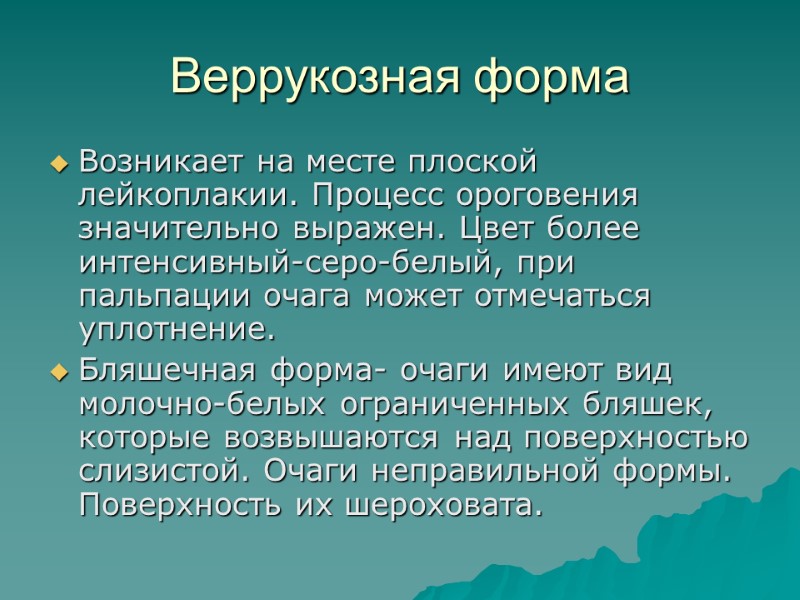 Веррукозная форма Возникает на месте плоской лейкоплакии. Процесс ороговения значительно выражен. Цвет более интенсивный-серо-белый,